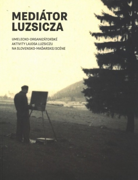 Mediátor Luzsica - Umeleckoorganizátorské aktivity Lajosa Luzsicu na slovensko-maďarskej scéne