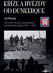 Kříže a hvězdy od Dunkerque - Černá kniha Čs. samostatné obrněné brigády 1944 - 1945