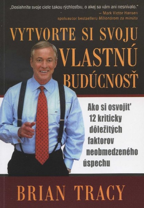 Vytvorte si svoju vlastnú budúcnosť - Ako si osvojiť 12 kriticky dôležitých faktorov neobmedzeného úspechu.