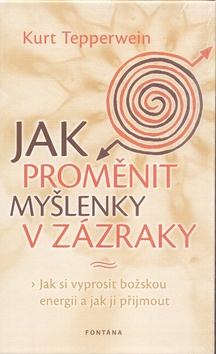 Jak proměnit myšlenky v zázraky - Jak si vyprosit božskou energii a jak ji přijmout