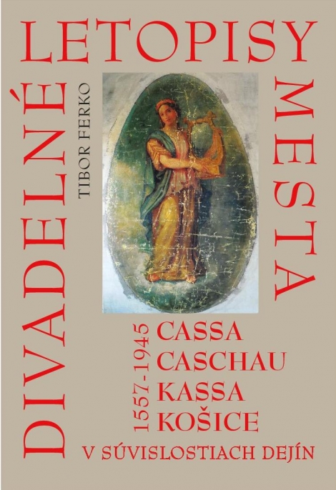 Divadelné letopisy mesta Cassa, Caschau, Kassa, Košice - v súvislostiach dejín (1557 - 1945 )