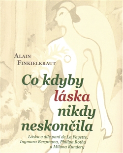 Co kdyby láska nikdy neskončila - Láska v díle paní de La Fayette, Ingmara Bergmana, Philipa Rotha a Milana Kundery