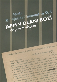 Jsem v dlani Boží - Dopisy z vězení Matky Vojtěchy Hasmandové SCB (z období 1952 - 1960)