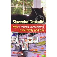 Myš v Múzeu komunizmu a iné životy pod psa - Slavenka Drakulić