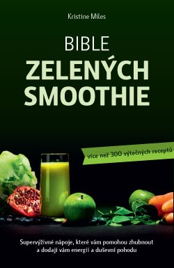 Bible zelených smoothie - Supervýživné nápoje, které vám pomohou zhubnout a dodají vám energii a duševní pohodu (více než 300 výtečných receptů)