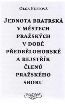 Jednota bratrská v městech pražských v době předbělohorské a rejstřík členů pražského sboru - Olga Fejtová