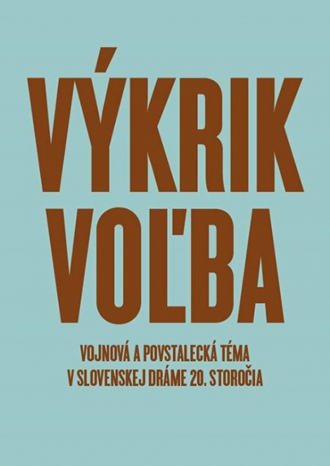 Výkrik. Voľba. - Vojnová a povstalecké téma v slovenskej dráme 20. sstoročia