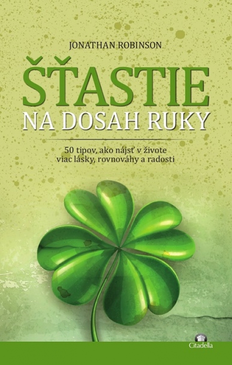 Šťastie na dosah ruky - 50 tipov, ako nájsť v živote viac lásky, rovnováhy a radosti