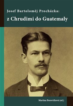 Josef Bartoloměj Procházka: z Chrudimi do Guatemaly - 