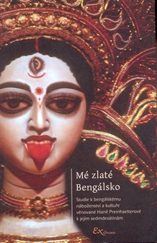 Mé zlaté Bengálsko - Studie k bengálskému náboženství a kultuře věnované Haně Preinhaelterové k jejím sedmdesátinám