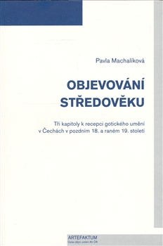 Objevování středověku - Tři kapitoly k recepci gotického umění v Čechách v pozdním 18. a raném 19. století