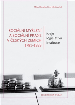 Sociální myšlení a sociální praxe v českých zemích 1781-1939 - Ideje – legislativa – instituce