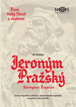 Jeroným Pražský - první český filozof a vlastenec - Život evropského vzdělance, nekonformního bojovníka za svobodu slova a buřiče