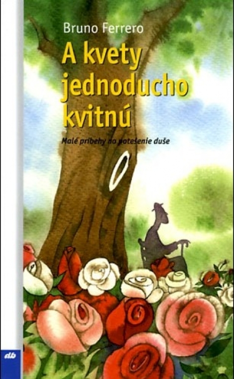 A kvety jednoducho kvitnú - Malé príbehy na potešenie duše