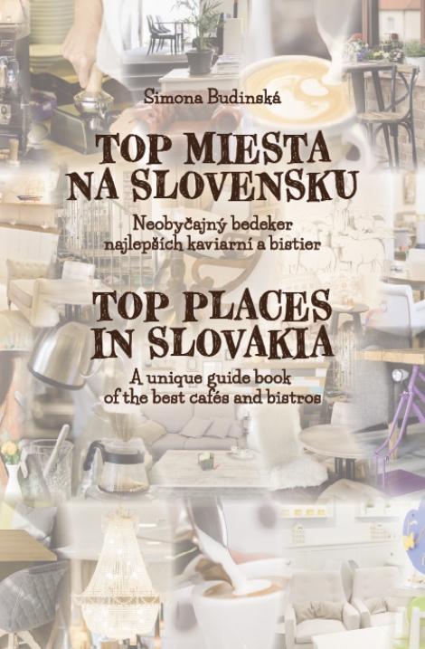 Top miesta na Slovensku / Top Places in Slovakia - Neobyčajný bedeker najlepších kaviarní a bistier / A uniques quide book of the best cafés and bistros