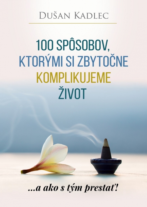 100 spôsobov, ktorými si zbytočne komplikujeme život - ...a ako s tým prestať!