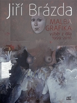 Jiří Brázda - Malba, grafika - výběr z díla 1999 - 2016