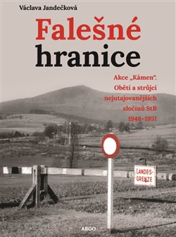 Falešné hranice - Akce Kámen. Oběti a strůjci nejutajovanějších zločinů StB 19481951