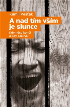 A nad tím vším je slunce - Kdy něco končí a kdy začíná?