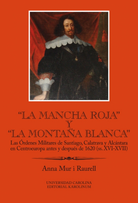 La Mancha Roja y la Montaňa Blanca - Las Órdenes Militares de Santiago, Calatrava y Alcántara en Centroeuropa antes y después de 1620 (ss. XVI-XVII)