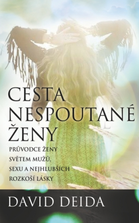 Cesta nespoutané ženy - Průvodce ženy světem mužů, sexu a nejhlubších rozkoší lásky