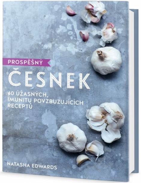 Prospěšný Česnek - 40 úžasných, imunitu povzbuzujících receptů