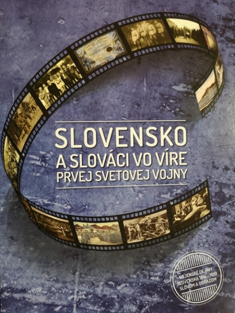 Slovensko a slováci vo víre prvej svetovej vojny - Vojenské dejiny Slovenska 1914 - 1919 slovom a obrazom