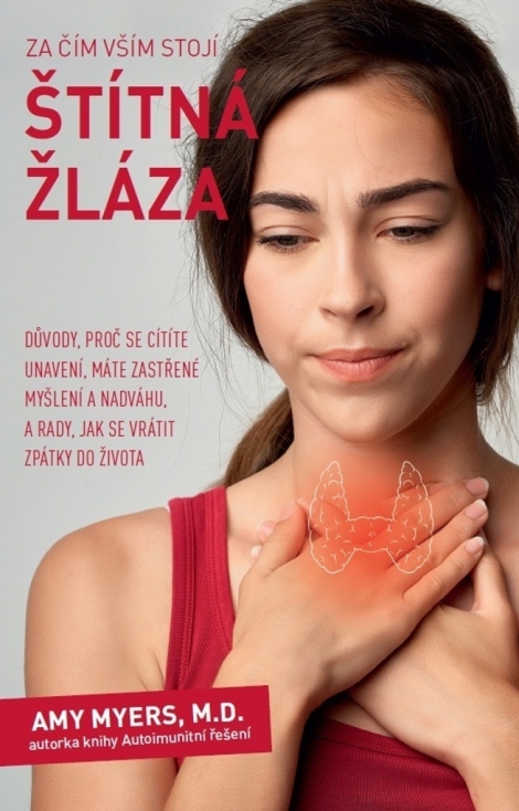 Za čím vším stojí štítná žláza - Důvody, proč se cítíte unavení, máte zastřené myšlení a nadváhu, a rady, jak se vrátit zpátky do života