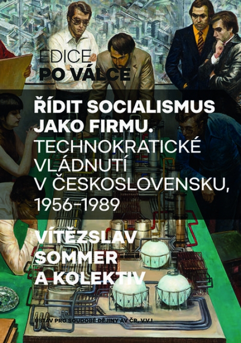 Řídit socialismus jako firmu - Technokratické vládnutí v Československu 1956-1989
