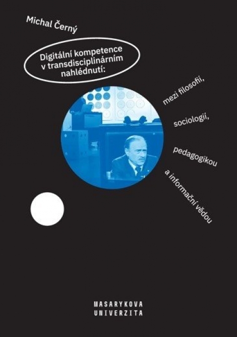 Digitální kompetence v transdisciplinárním nahlédnutí: mezi filosofií, sociologií, pedagogikou a inf - 
