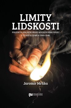 Limity lidskosti - Politika a sociální praxe kolektivního násilí v českých zemích 1944-1946