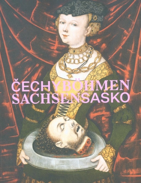Čechy  Sasko. Jak blízko, tak daleko - Böhmen - Sachsen. So nah, so fern