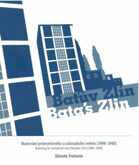 Baťův Zlín / Batás Zlin - Budování průmyslového a zahradního města (1906-1943) / Building an Industrial and Garden City (1906-1943)