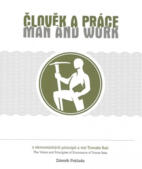 Člověk a práce / Man and work - z ekonomických principů a vizí Tomáše Bati / The Vision and Principles of Economics of Tomas Bata