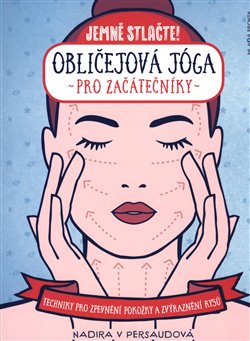 Obličejová jóga pro začátečníky - Techniky pro přirozené zpevnění pokožky a zvýraznění rysů