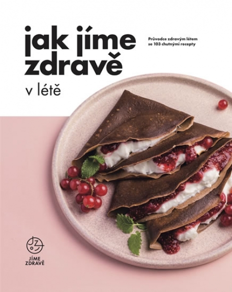 Jak Jíme zdravě v létě - Průvodce zdravým létem se 103 chutnými recepty