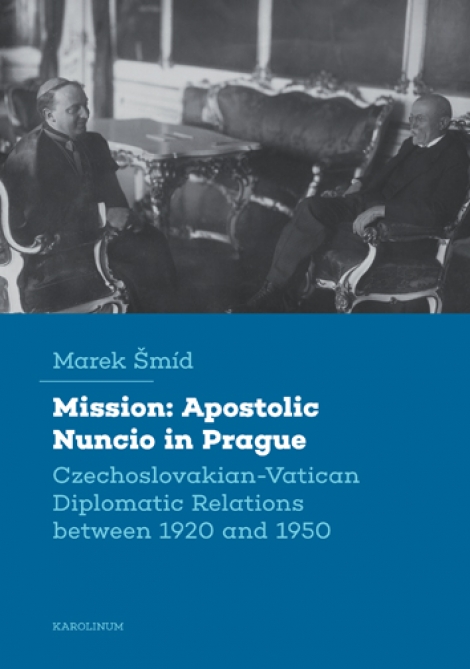 Mission: Apostolic Nuncio in Prague - Czechoslovakian-Vatican Diplomatic Relations between 1920 and 1950