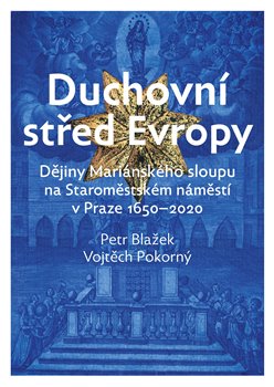 Duchovní střed Evropy - Dějiny Mariánského sloupu na Staroměstském náměstí 1650-2020
