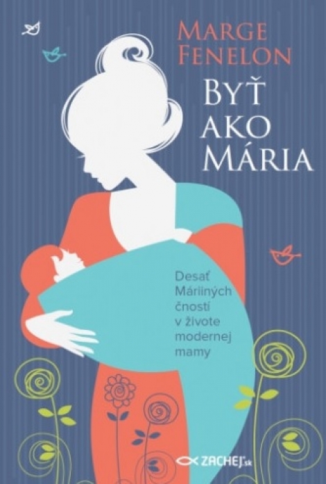 Byť ako Mária - Desať Máriiných čností v živote modernej mamy