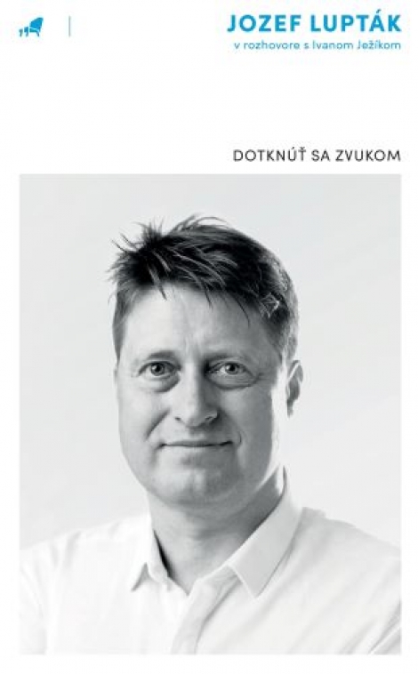 Dotknúť sa zvukom - Jozef Lupták v rozhovore s Ivanom Ježíkom