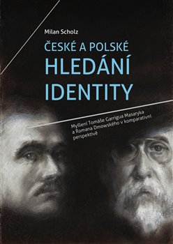 České a polské hledání identity - Myšlení Tomáše Garrigua Masaryka a Romana Dmowského v komparativní perspektivě