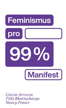 Feminismus pro 99 % - Cinzia Arruzza, Tithi Bhattacharya, Nancy Fraser