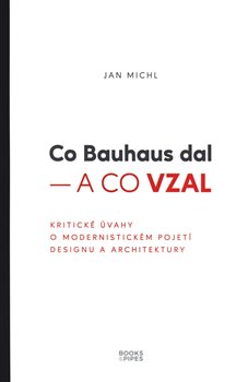 Co Bauhaus dal - a co vzal - Kritické úvahy o modernistickém pojetí designu a architektury