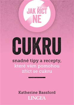 Jak říct ne cukru - Snadné tipy a recepty, které vám pomohou zříct se cukru