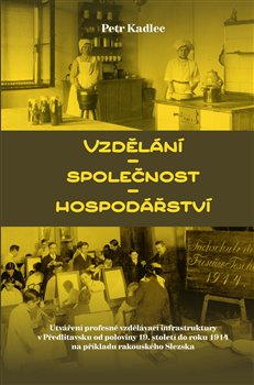 Vzdělání-společnost-hospodářství - Utváření profesně vzdělávací infrastruktury v Předlitavsku od poloviny 19. století do roku 1914 na příkladu rakouského Slezska