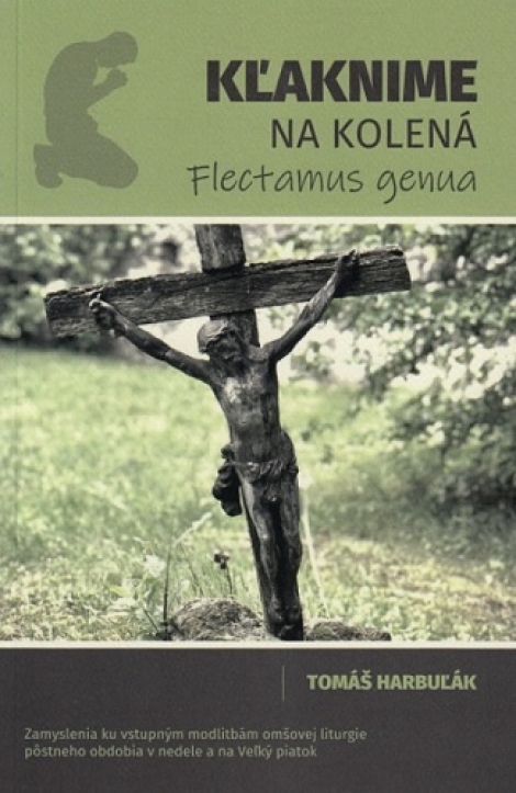 Kľaknime na kolená - Flectamus genua - Zamyslenia ku vstupným modlitbám omšovej liturgie pôstneho obdobia v nedele a na Veľký piatok