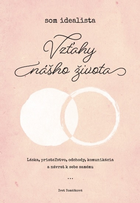 Som idealista: Vzťahy nášho života - Láska, priateľstvo, odchody, komunikácia a návrat k sebe samému