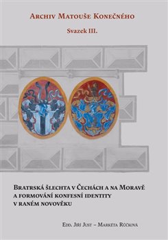 Bratrská šlechta v Čechách a na Moravě a formování konfesní identity v raném novověku - Archiv Matouše Konečného Svazek III