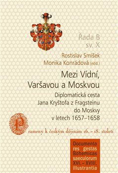 Mezi Vídní, Varšavou a Moskvou - Diplomatická cesta Jana Kryštofa z Fragsteinu do Moskvy v letech 16571658 / Prameny k českým dějinám 16.18. století