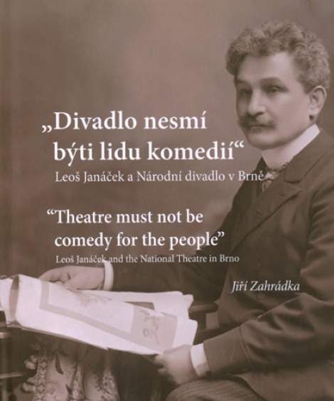 Divadlo nesmí býti lidu komedií. Leoš Janáček a Národní divadlo v Brně - Theatre must not be comedy for the people Leoš Janáček and the National Theatre in Brno